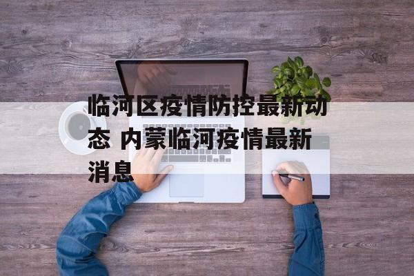 临河区疫情防控最新动态 内蒙临河疫情最新消息