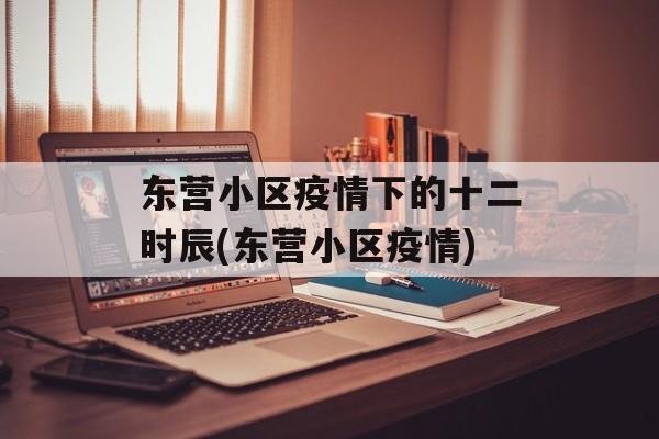 东营小区疫情下的十二时辰(东营小区疫情)