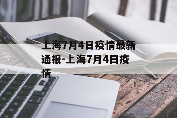 上海7月4日疫情最新通报-上海7月4日疫情