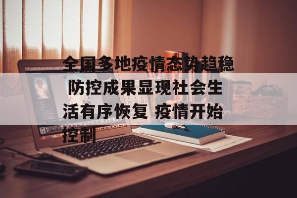 全国多地疫情态势趋稳 防控成果显现社会生活有序恢复 疫情开始控制