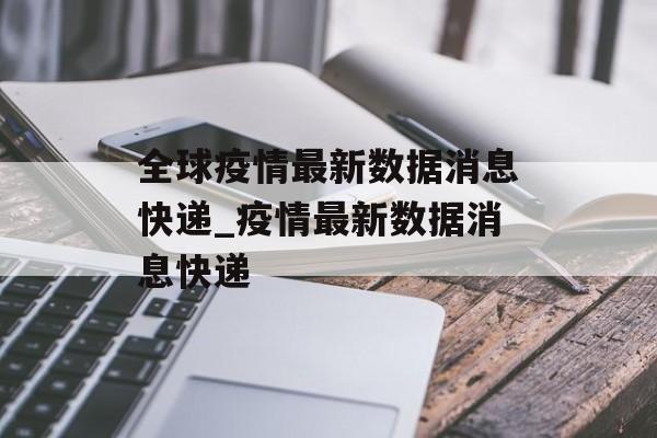 全球疫情最新数据消息快递_疫情最新数据消息快递