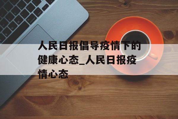 人民日报倡导疫情下的健康心态_人民日报疫情心态