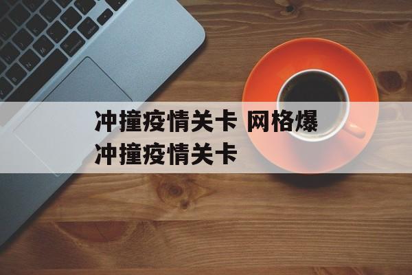 冲撞疫情关卡 网格爆冲撞疫情关卡
