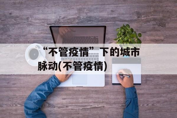 “不管疫情”下的城市脉动(不管疫情)