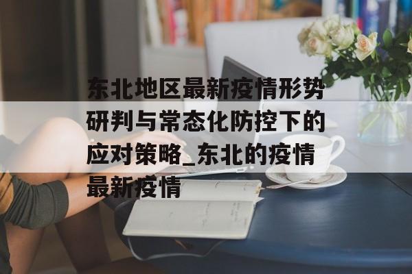 东北地区最新疫情形势研判与常态化防控下的应对策略_东北的疫情最新疫情