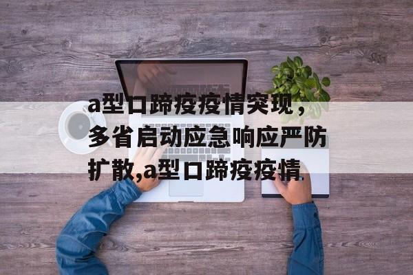 a型口蹄疫疫情突现，多省启动应急响应严防扩散,a型口蹄疫疫情