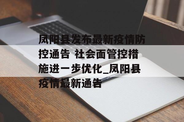 凤阳县发布最新疫情防控通告 社会面管控措施进一步优化_凤阳县疫情最新通告