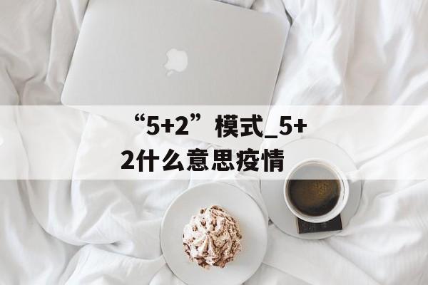 “5+2”模式_5+2什么意思疫情