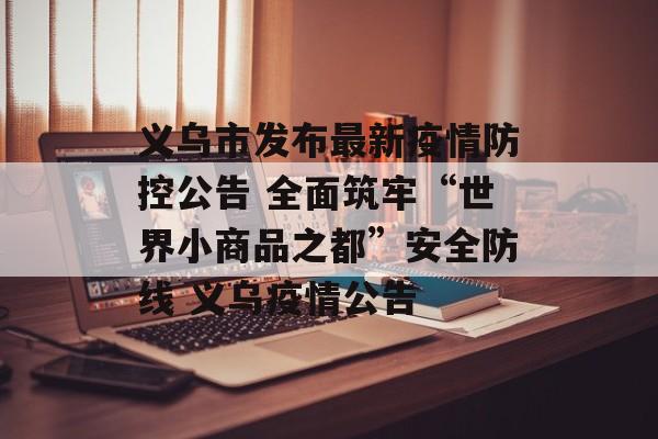 义乌市发布最新疫情防控公告 全面筑牢“世界小商品之都”安全防线 义乌疫情公告
