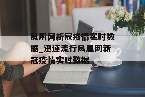 凤凰网新冠疫情实时数据_迅速流行凤凰网新冠疫情实时数据