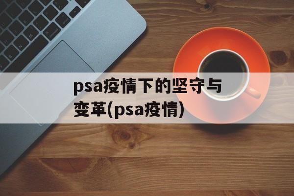psa疫情下的坚守与变革(psa疫情)