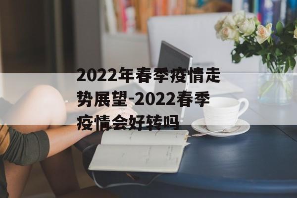 2022年春季疫情走势展望-2022春季疫情会好转吗