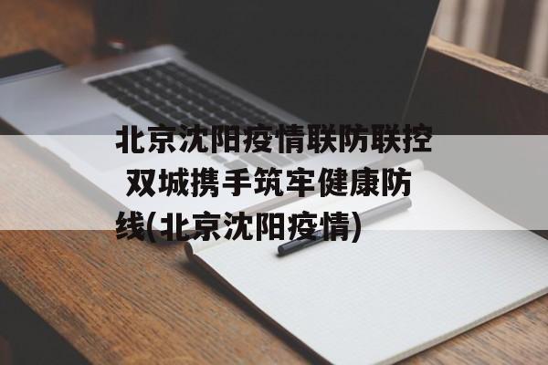 北京沈阳疫情联防联控 双城携手筑牢健康防线(北京沈阳疫情)