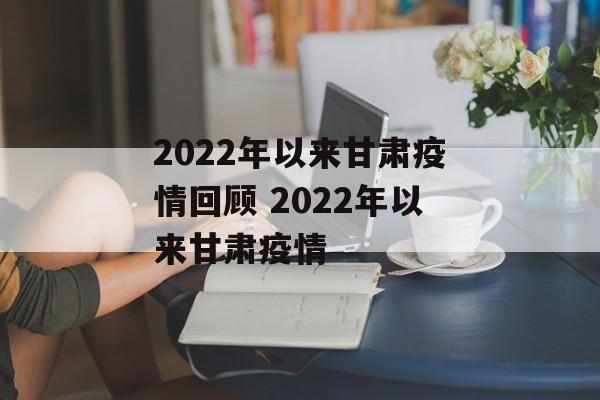 2022年以来甘肃疫情回顾 2022年以来甘肃疫情