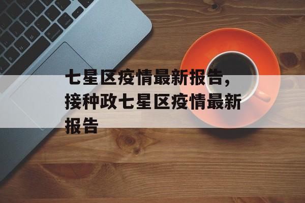 七星区疫情最新报告,接种政七星区疫情最新报告