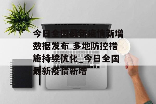今日全国最新疫情新增数据发布 多地防控措施持续优化_今日全国最新疫情新增