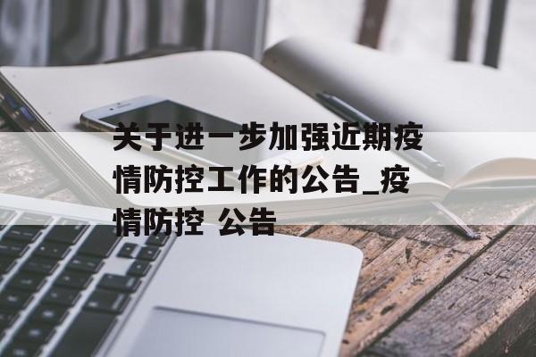 关于进一步加强近期疫情防控工作的公告_疫情防控 公告