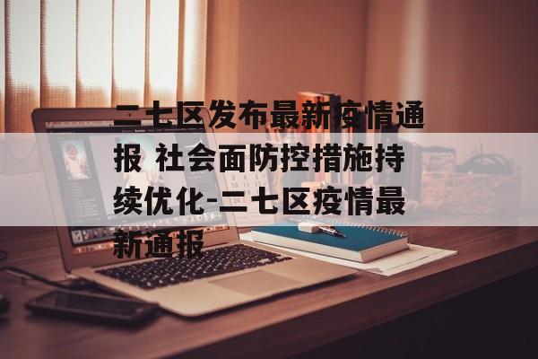 二七区发布最新疫情通报 社会面防控措施持续优化-二七区疫情最新通报