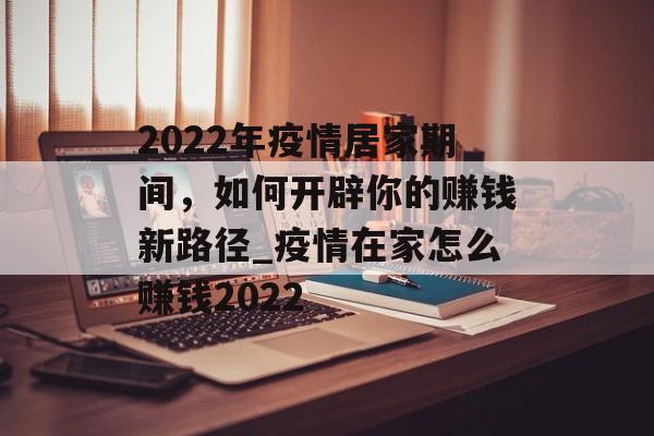 2022年疫情居家期间，如何开辟你的赚钱新路径_疫情在家怎么赚钱2022