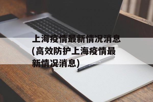 上海疫情最新情况消息(高效防护上海疫情最新情况消息)