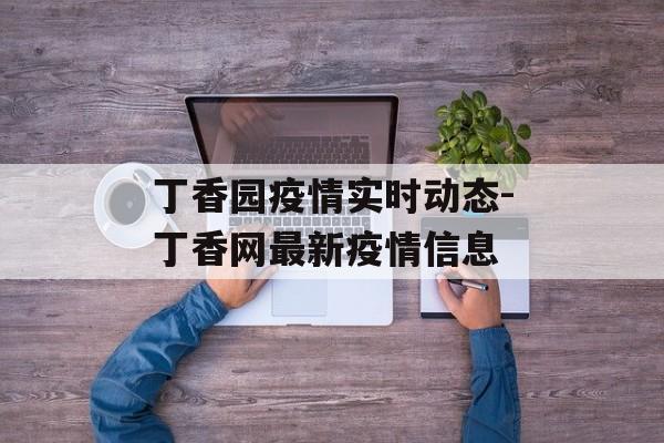 丁香园疫情实时动态-丁香网最新疫情信息