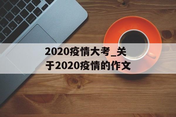 2020疫情大考_关于2020疫情的作文