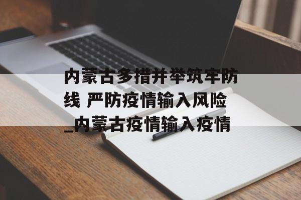 内蒙古多措并举筑牢防线 严防疫情输入风险_内蒙古疫情输入疫情