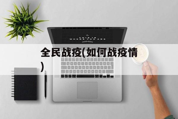 全民战疫(如何战疫情)