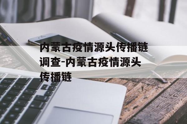 内蒙古疫情源头传播链调查-内蒙古疫情源头传播链