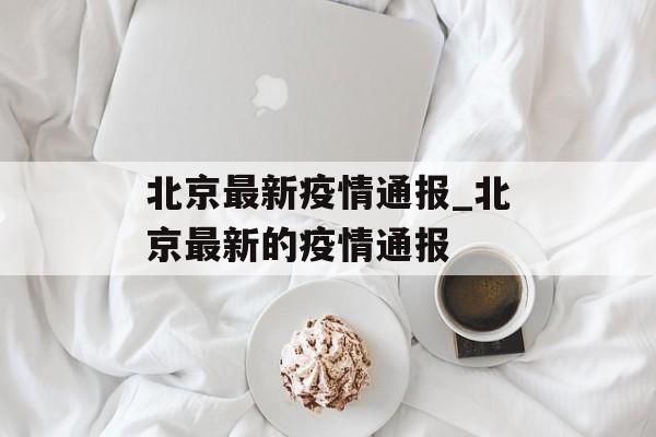 北京最新疫情通报_北京最新的疫情通报