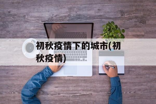 初秋疫情下的城市(初秋疫情)