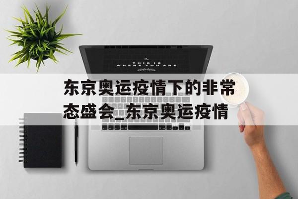 东京奥运疫情下的非常态盛会_东京奥运疫情