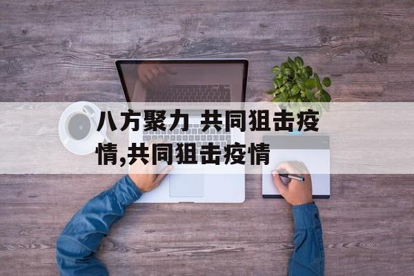 八方聚力 共同狙击疫情,共同狙击疫情
