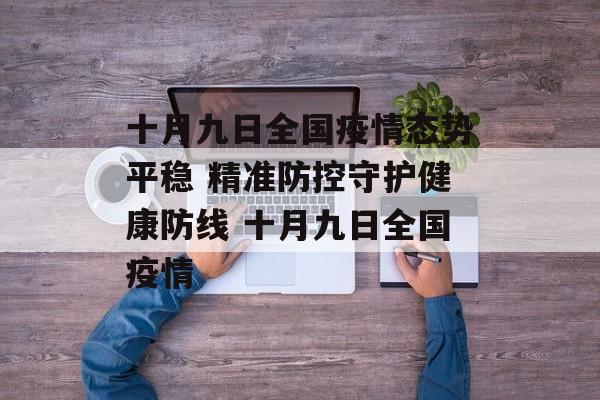 十月九日全国疫情态势平稳 精准防控守护健康防线 十月九日全国疫情