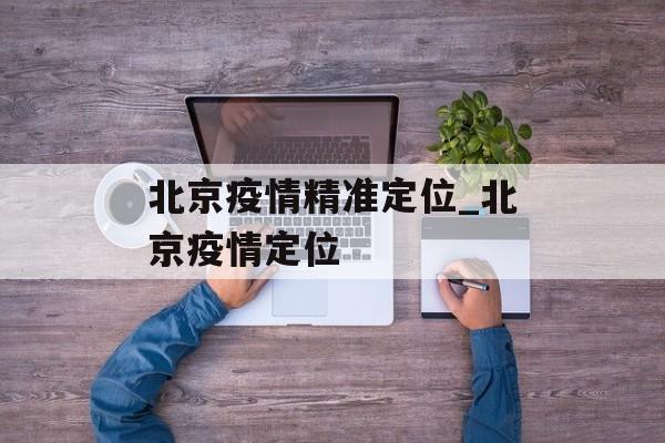 北京疫情精准定位_北京疫情定位