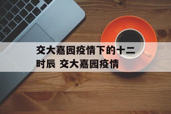 交大嘉园疫情下的十二时辰 交大嘉园疫情