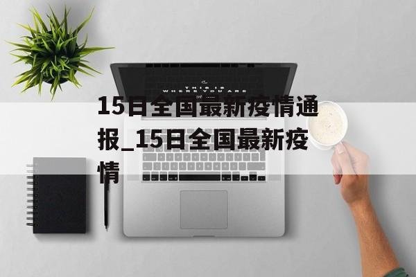 15日全国最新疫情通报_15日全国最新疫情