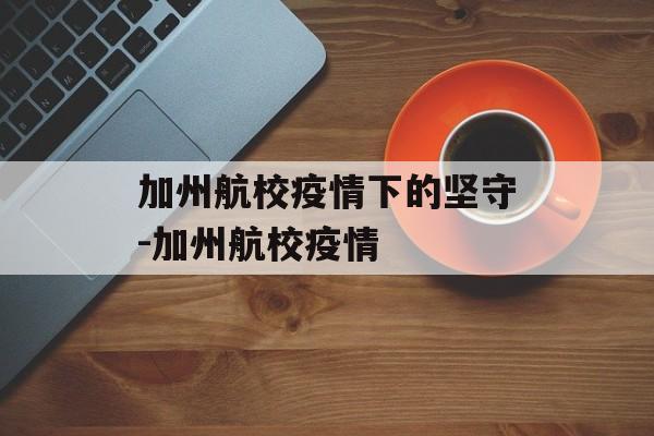 加州航校疫情下的坚守-加州航校疫情