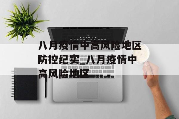 八月疫情中高风险地区防控纪实_八月疫情中高风险地区