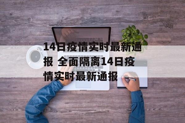 14日疫情实时最新通报 全面隔离14日疫情实时最新通报