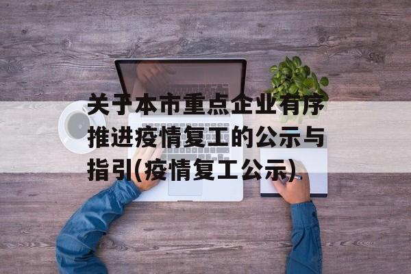 关于本市重点企业有序推进疫情复工的公示与指引(疫情复工公示)