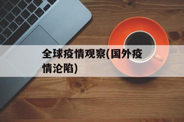 全球疫情观察(国外疫情沦陷)