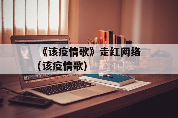 《该疫情歌》走红网络(该疫情歌)