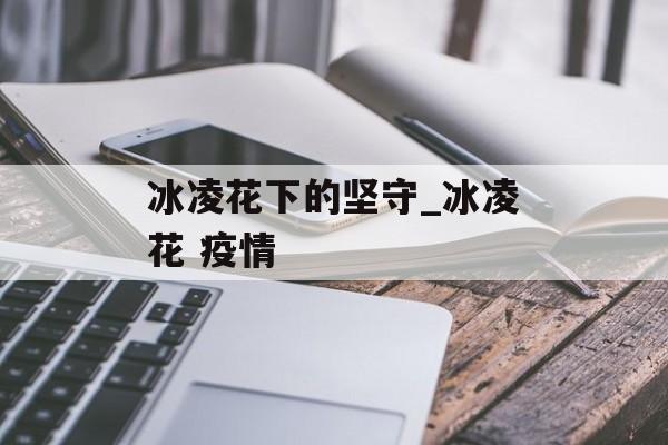 冰凌花下的坚守_冰凌花 疫情
