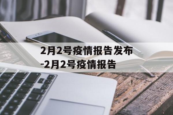 2月2号疫情报告发布-2月2号疫情报告