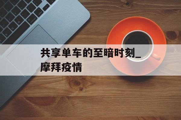 共享单车的至暗时刻_摩拜疫情