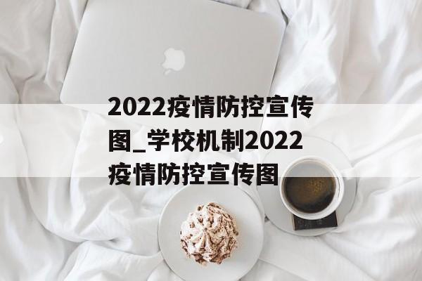 2022疫情防控宣传图_学校机制2022疫情防控宣传图