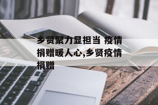 乡贤聚力显担当 疫情捐赠暖人心,乡贤疫情捐赠