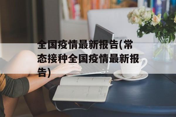 全国疫情最新报告(常态接种全国疫情最新报告)