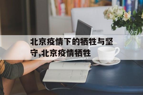 北京疫情下的牺牲与坚守,北京疫情牺牲